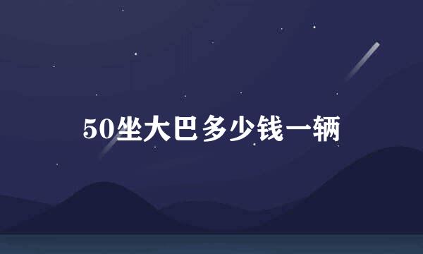 50坐大巴多少钱一辆