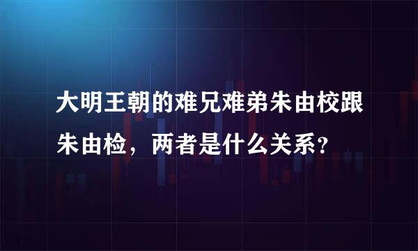 大明王朝的难兄难弟朱由校跟朱由检，两者是什么关系？