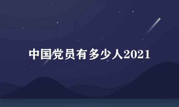 中国党员有多少人2021