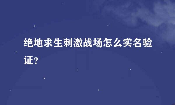 绝地求生刺激战场怎么实名验证？