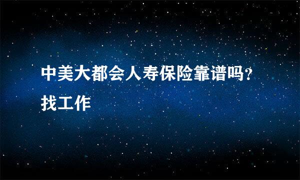 中美大都会人寿保险靠谱吗？找工作