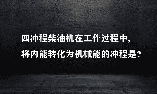 四冲程柴油机在工作过程中,将内能转化为机械能的冲程是？