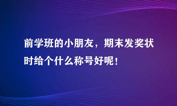 前学班的小朋友，期末发奖状时给个什么称号好呢！