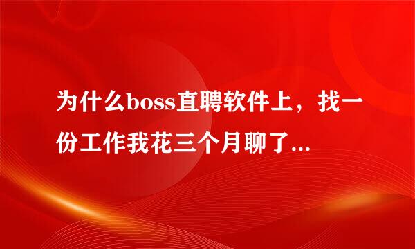 为什么boss直聘软件上，找一份工作我花三个月聊了8500个boss，5000多都没回复，都像死人