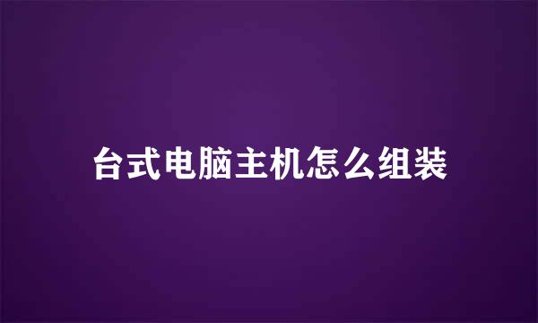 台式电脑主机怎么组装