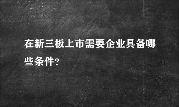 在新三板上市需要企业具备哪些条件？