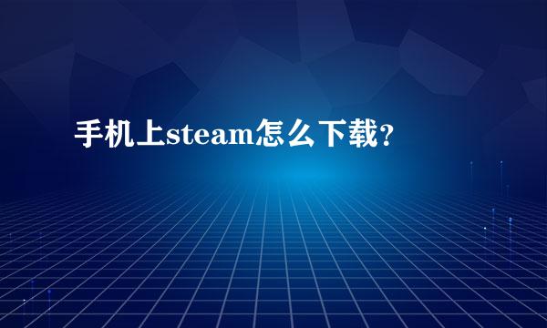 手机上steam怎么下载？