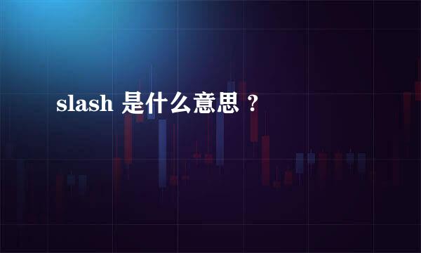 slash 是什么意思 ?