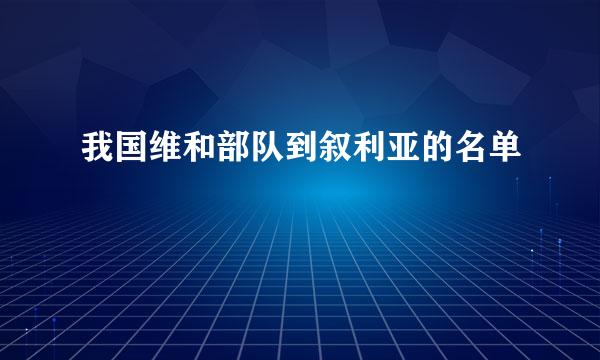 我国维和部队到叙利亚的名单