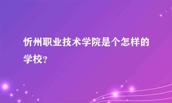 忻州职业技术学院是个怎样的学校？