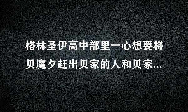 格林圣伊高中部里一心想要将贝魔夕赶出贝家的人和贝家是什么关系?