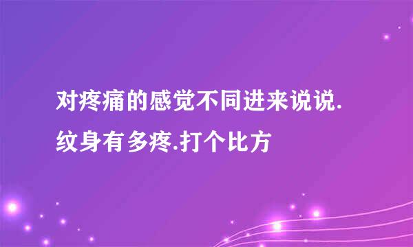 对疼痛的感觉不同进来说说.纹身有多疼.打个比方