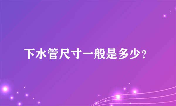 下水管尺寸一般是多少？