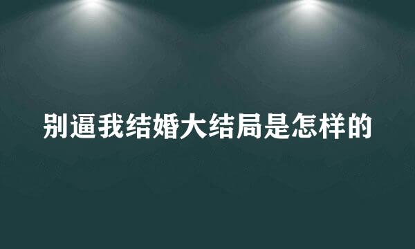 别逼我结婚大结局是怎样的