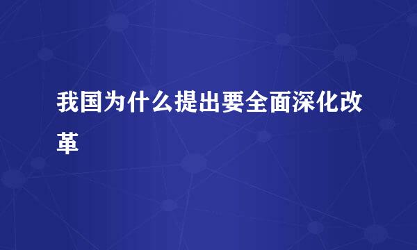 我国为什么提出要全面深化改革