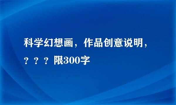 科学幻想画，作品创意说明，？？？限300字