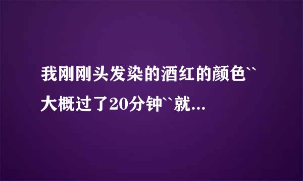 我刚刚头发染的酒红的颜色``大概过了20分钟``就洗了`洗了3次``现在头发不怎么明显