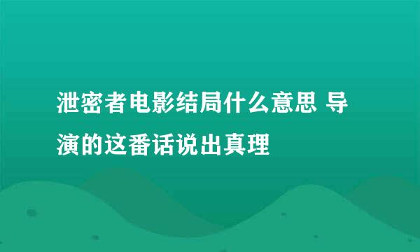 泄密者电影结局什么意思 导演的这番话说出真理