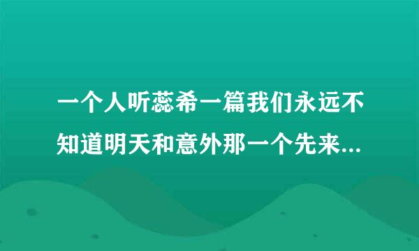 一个人听蕊希一篇我们永远不知道明天和意外那一个先来的整篇文章