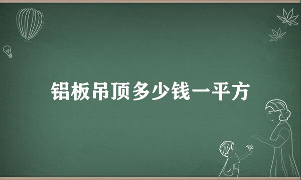 铝板吊顶多少钱一平方