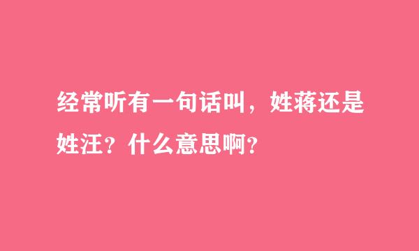 经常听有一句话叫，姓蒋还是姓汪？什么意思啊？