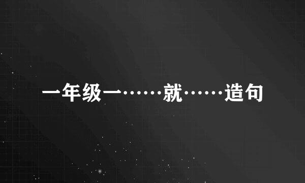 一年级一……就……造句