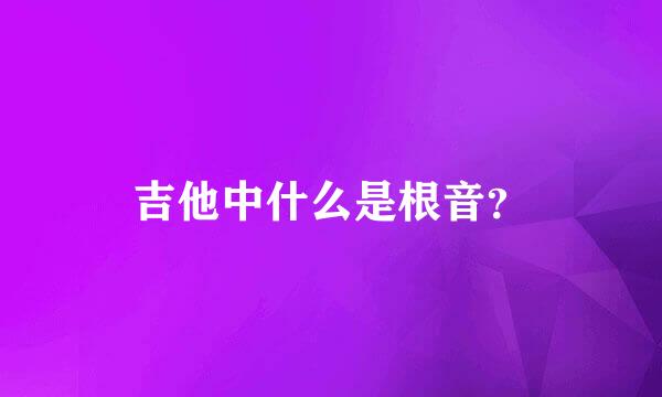 吉他中什么是根音？