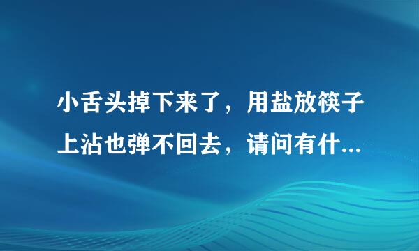 小舌头掉下来了，用盐放筷子上沾也弹不回去，请问有什么好的方法吗？