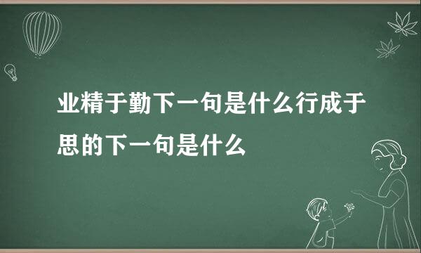 业精于勤下一句是什么行成于思的下一句是什么