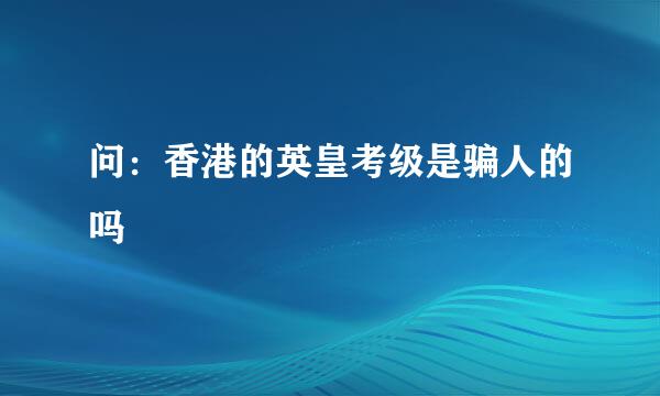 问：香港的英皇考级是骗人的吗