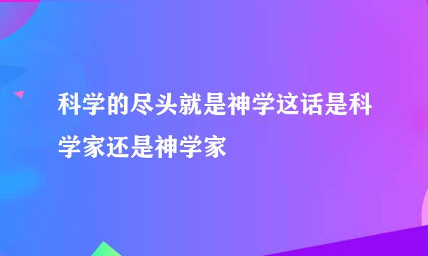 科学的尽头就是神学这话是科学家还是神学家