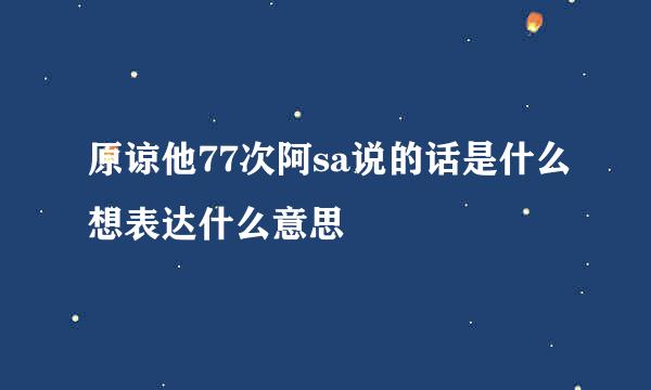 原谅他77次阿sa说的话是什么想表达什么意思