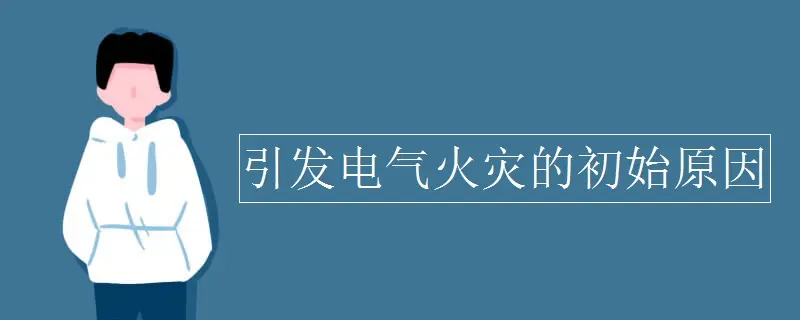 引发电气火灾的初始原因是什么