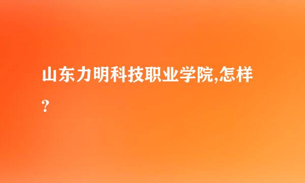 山东力明科技职业学院,怎样？