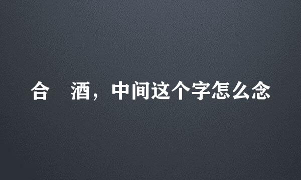 合袌酒，中间这个字怎么念