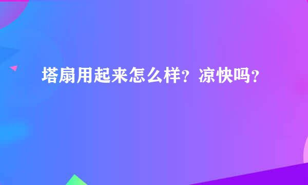 塔扇用起来怎么样？凉快吗？