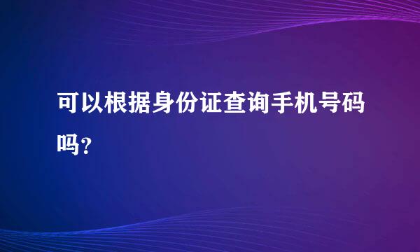 可以根据身份证查询手机号码吗？