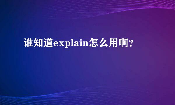 谁知道explain怎么用啊？