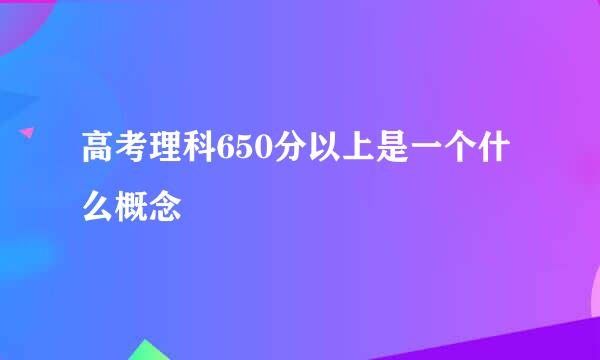 高考理科650分以上是一个什么概念