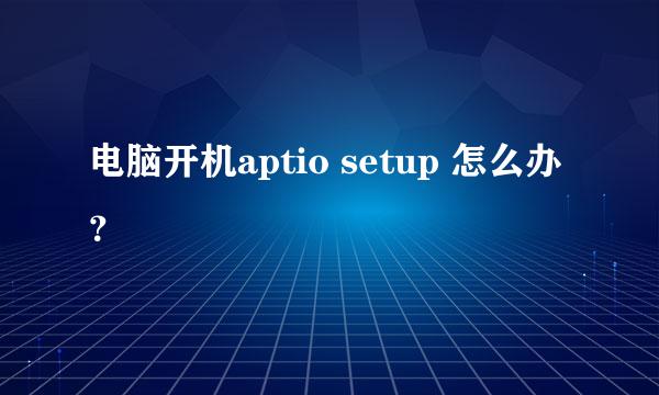 电脑开机aptio setup 怎么办？