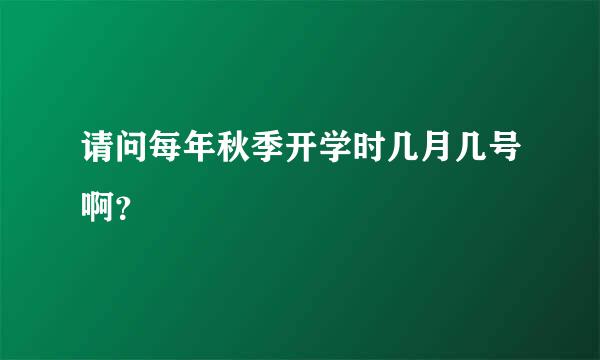 请问每年秋季开学时几月几号啊？