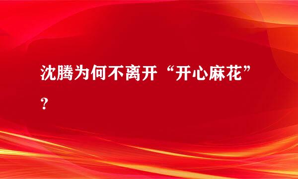 沈腾为何不离开“开心麻花”？