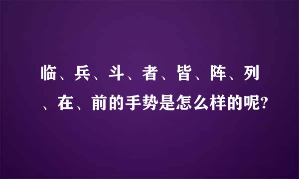 临、兵、斗、者、皆、阵、列、在、前的手势是怎么样的呢?