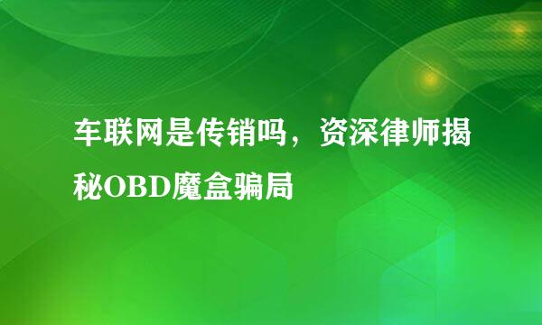 车联网是传销吗，资深律师揭秘OBD魔盒骗局