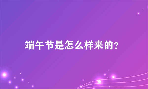 端午节是怎么样来的？