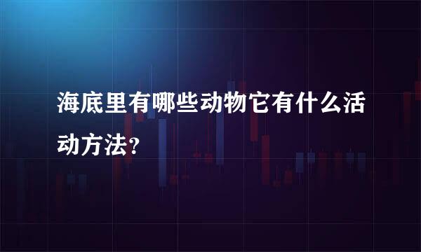 海底里有哪些动物它有什么活动方法？