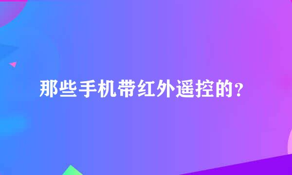 那些手机带红外遥控的？