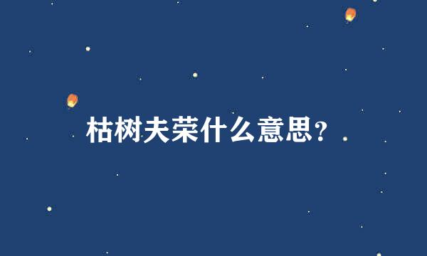 枯树夫荣什么意思？