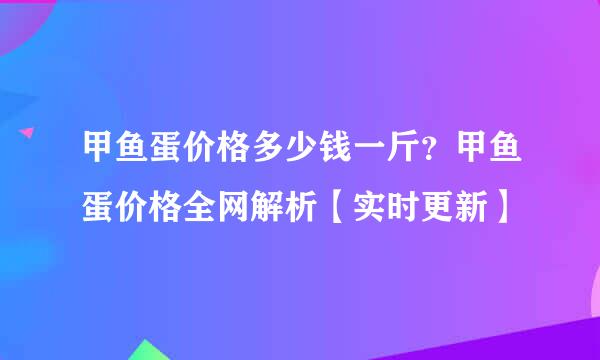 甲鱼蛋价格多少钱一斤？甲鱼蛋价格全网解析【实时更新】