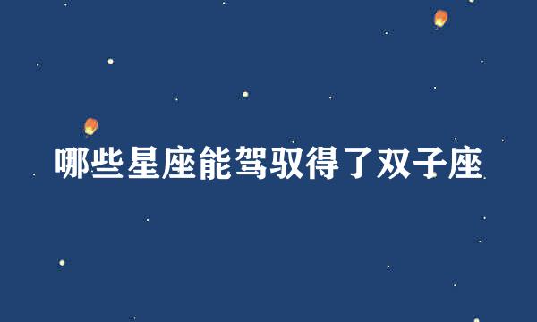 哪些星座能驾驭得了双子座